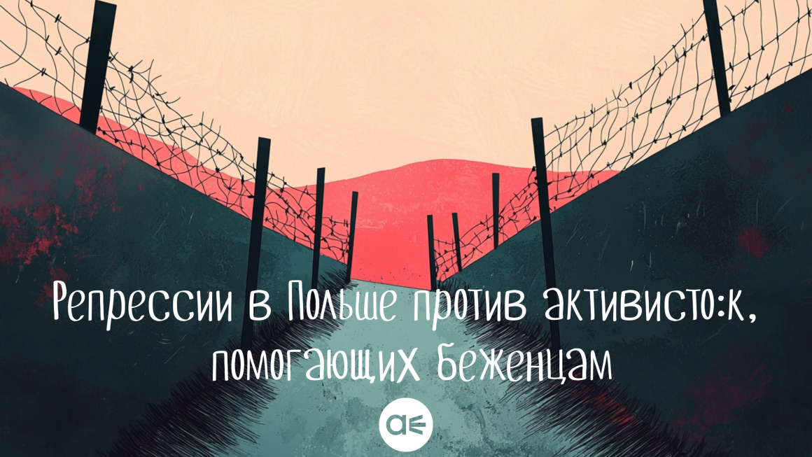 Репрессии в Польше против активисто:к, помогающих беженцам