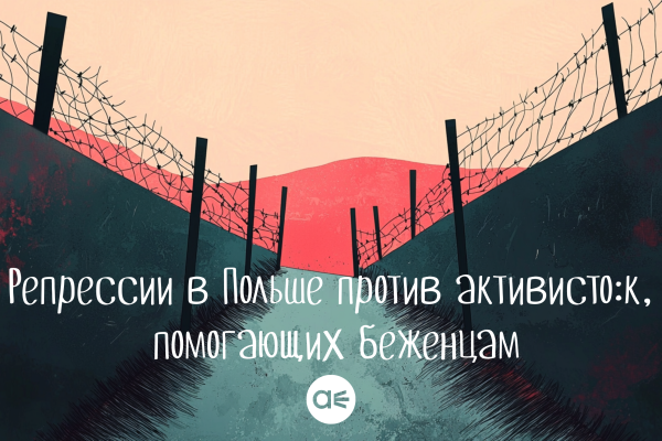 Репрессии в Польше против активисто:к, помогающих беженцам